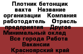 Плотник-бетонщик-вахта › Название организации ­ Компания-работодатель › Отрасль предприятия ­ Другое › Минимальный оклад ­ 1 - Все города Работа » Вакансии   . Красноярский край,Железногорск г.